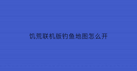 “饥荒联机版钓鱼地图怎么开(饥荒联机版钓鱼攻略)