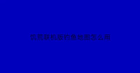 饥荒联机版钓鱼地图怎么用(饥荒联机版钓鱼)