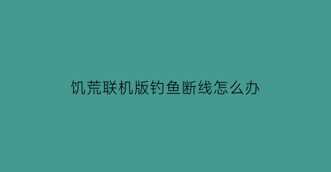 饥荒联机版钓鱼断线怎么办(饥荒联机版钓鱼技巧)