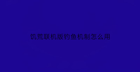 饥荒联机版钓鱼机制怎么用(饥荒联机版钓鱼有什么用)