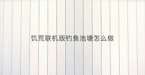 饥荒联机版钓鱼池塘怎么做(饥荒池塘钓鱼怎么钓不上来)