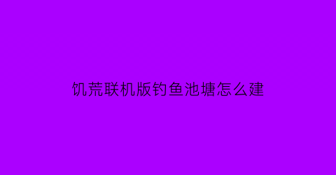 “饥荒联机版钓鱼池塘怎么建(饥荒怎么在池塘钓鱼)