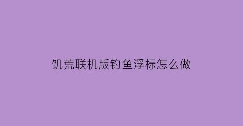 饥荒联机版钓鱼浮标怎么做(饥荒联机版钓起来的鱼怎么处理)