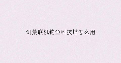饥荒联机钓鱼科技塔怎么用(饥荒钓鱼科技台怎么解锁)