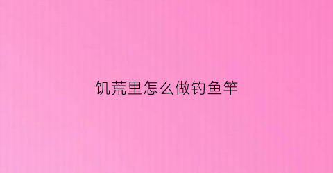 饥荒里怎么做钓鱼竿(饥荒钓鱼竿在哪做)