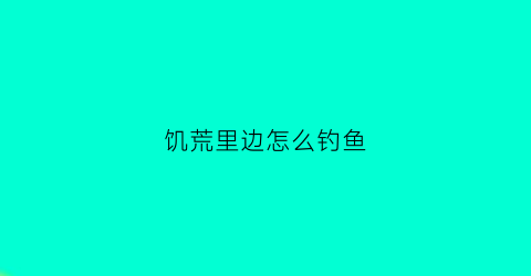 饥荒里边怎么钓鱼(饥荒里面怎么钓鱼)