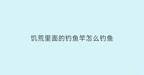 饥荒里面的钓鱼竿怎么钓鱼