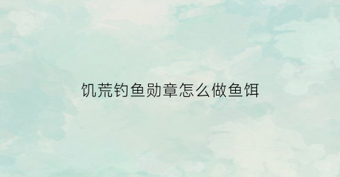 饥荒钓鱼勋章怎么做鱼饵(饥荒钓鱼线怎么做)