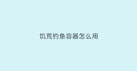饥荒钓鱼容器怎么用(饥荒钓鱼器具)