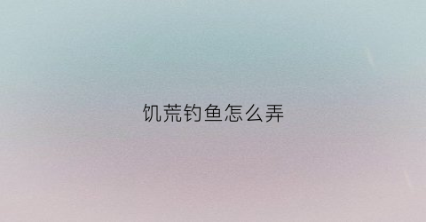 饥荒钓鱼怎么弄(饥荒中如何钓鱼)