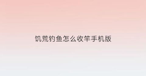 饥荒钓鱼怎么收竿手机版(饥荒鱼竿手游怎么钓鱼)