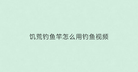 “饥荒钓鱼竿怎么用钓鱼视频(饥荒里的钓竿怎么用)