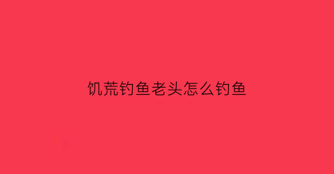 饥荒钓鱼老头怎么钓鱼(饥荒老鱼人有什么用)