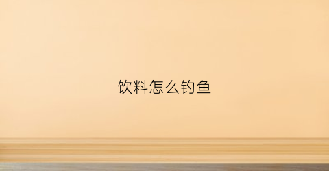 饮料怎么钓鱼(饮料钓鲤鱼)