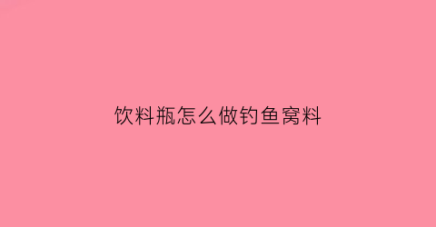 “饮料瓶怎么做钓鱼窝料(饮料瓶怎么做钓鱼窝料图片)