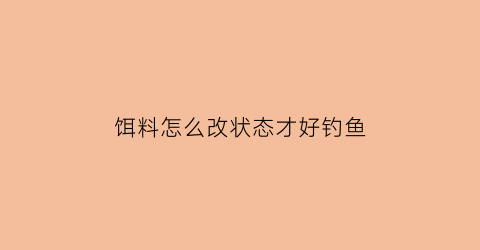 饵料怎么改状态才好钓鱼(怎么把饵料变蓬松)