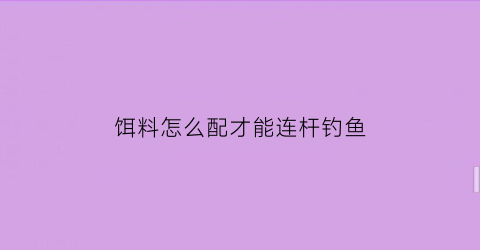 饵料怎么配才能连杆钓鱼