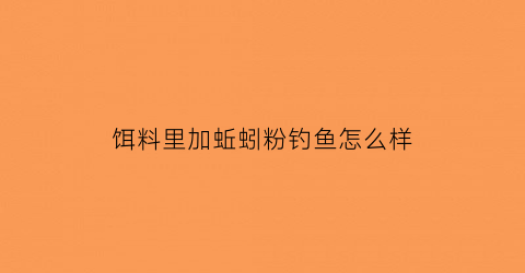 饵料里加蚯蚓粉钓鱼怎么样(用蚯蚓粉钓鱼)