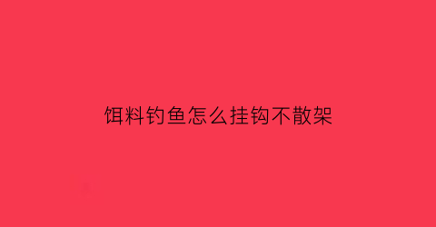 “饵料钓鱼怎么挂钩不散架(饵料的正确挂钩方法)