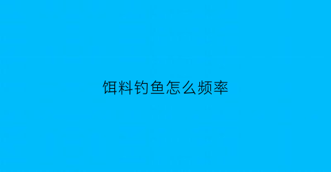 “饵料钓鱼怎么频率(饵料钓鱼技巧)