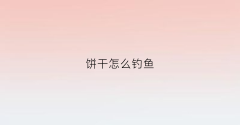 饼干怎么钓鱼(饼干怎么钓鱼最好)
