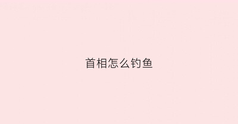 首相怎么钓鱼