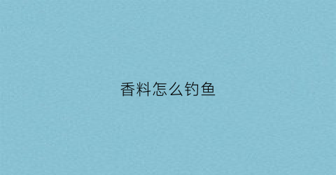 香料怎么钓鱼(香料怎么钓鱼最好)