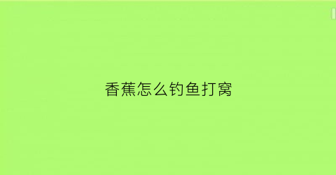 香蕉怎么钓鱼打窝(香蕉打窝钓鲫鱼)