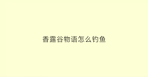 香露谷物语怎么钓鱼(星露谷物语里面怎么钓鱼)