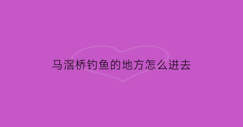 马滘桥钓鱼的地方怎么进去(马滘怎么读)