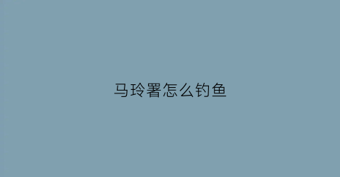 马玲署怎么钓鱼(马铃薯钓鱼方法)