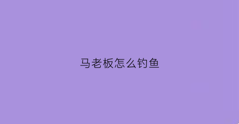 马老板怎么钓鱼(马老板要的宝石是什么)