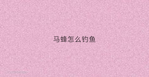 马蜂怎么钓鱼(马蜂钓鱼怎么挂饵)