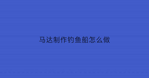 马达制作钓鱼船怎么做(自制马达船)