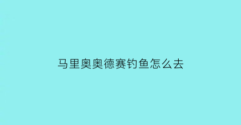 马里奥奥德赛钓鱼怎么去