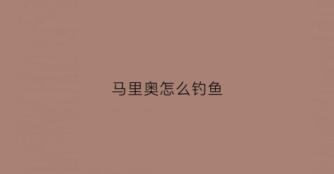 马里奥怎么钓鱼(switch马里奥钓鱼)