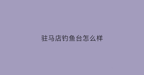驻马店钓鱼台怎么样