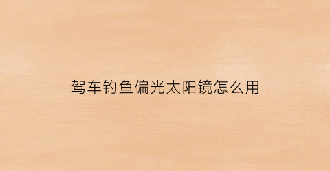 驾车钓鱼偏光太阳镜怎么用