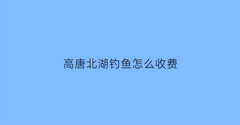 高唐北湖钓鱼怎么收费(高唐北湖桥老照片)