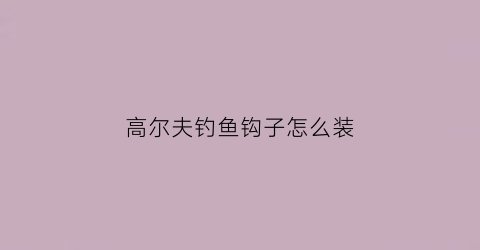 高尔夫钓鱼钩子怎么装