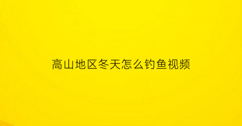 高山地区冬天怎么钓鱼视频(冬天山体水库钓多少水深好)