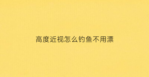 高度近视怎么钓鱼不用漂