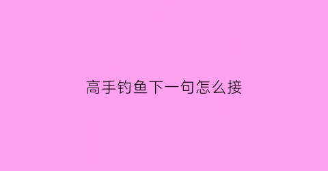 高手钓鱼下一句怎么接