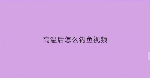 高温后怎么钓鱼视频