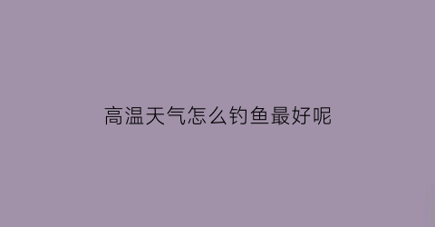 高温天气怎么钓鱼最好呢