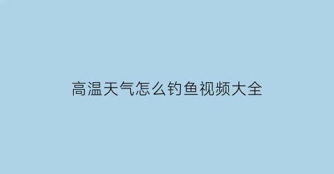 高温天气怎么钓鱼视频大全