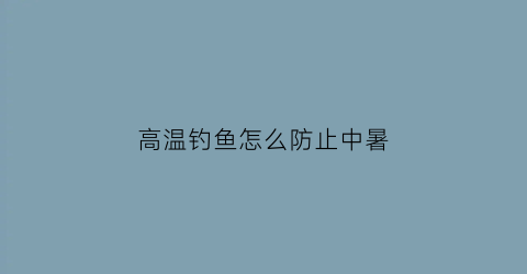 高温钓鱼怎么防止中暑