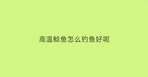 高温鲶鱼怎么钓鱼好呢(鲶鱼气温多少度停口)
