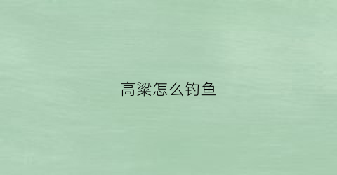 高粱怎么钓鱼(高粱适合钓什么鱼)
