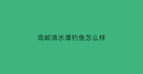 高邮清水潭钓鱼怎么样(高邮清水潭可以钓鱼吗)